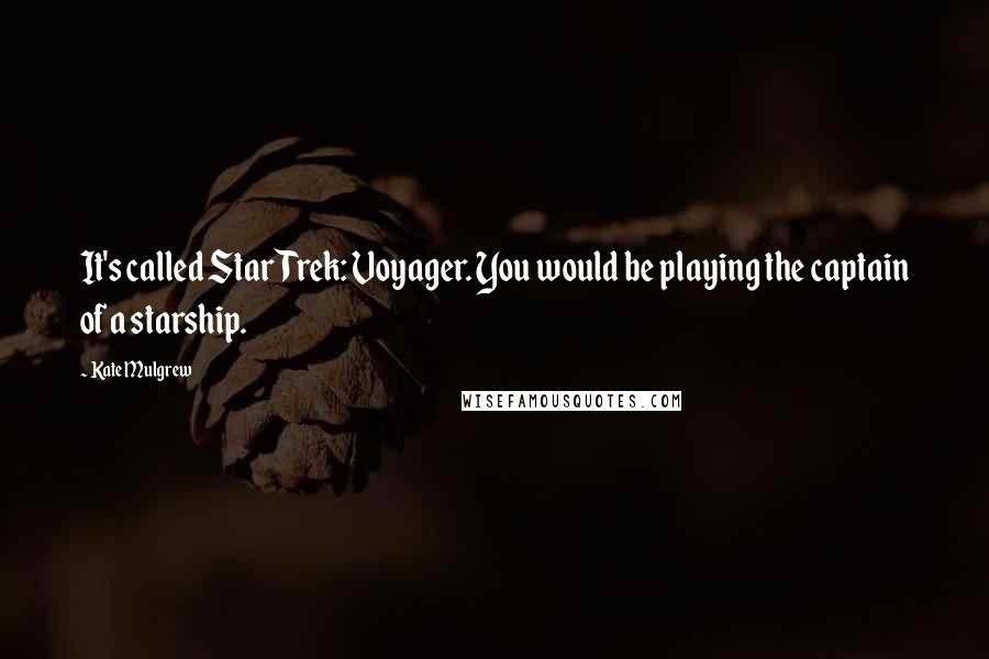 Kate Mulgrew Quotes: It's called Star Trek: Voyager. You would be playing the captain of a starship.