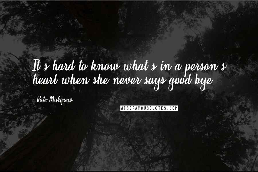 Kate Mulgrew Quotes: It's hard to know what's in a person's heart when she never says good-bye.