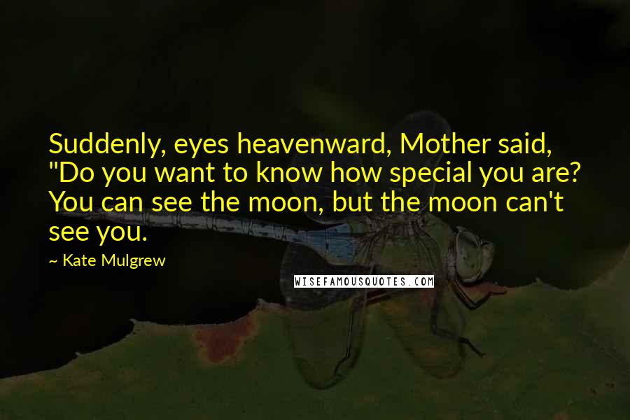 Kate Mulgrew Quotes: Suddenly, eyes heavenward, Mother said, "Do you want to know how special you are? You can see the moon, but the moon can't see you.