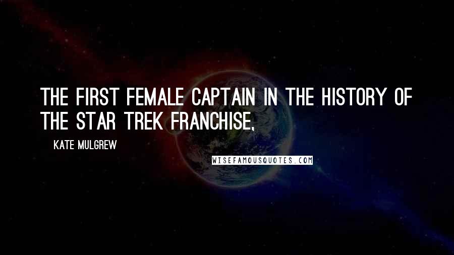 Kate Mulgrew Quotes: The first female captain in the history of the Star Trek franchise,