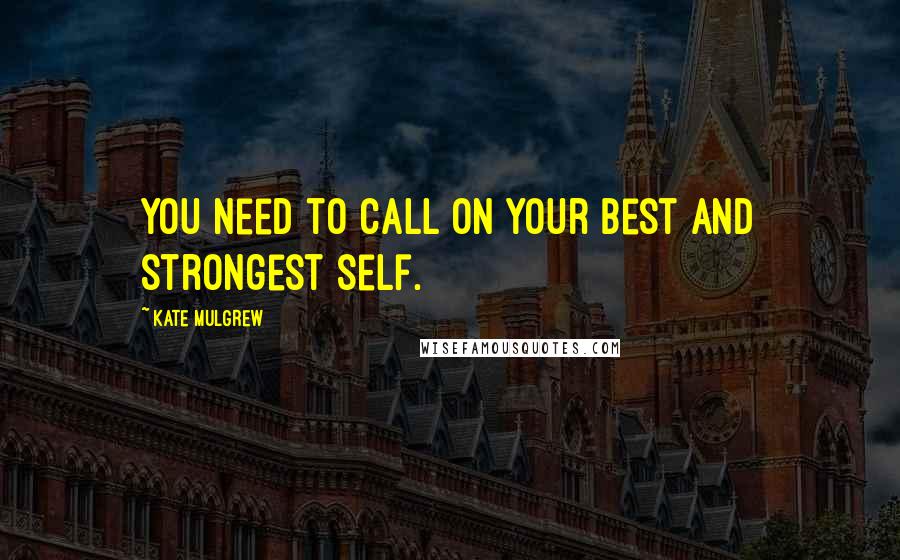 Kate Mulgrew Quotes: You need to call on your best and strongest self.