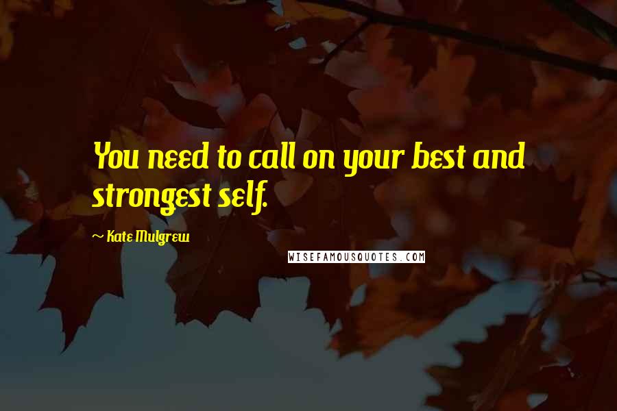 Kate Mulgrew Quotes: You need to call on your best and strongest self.