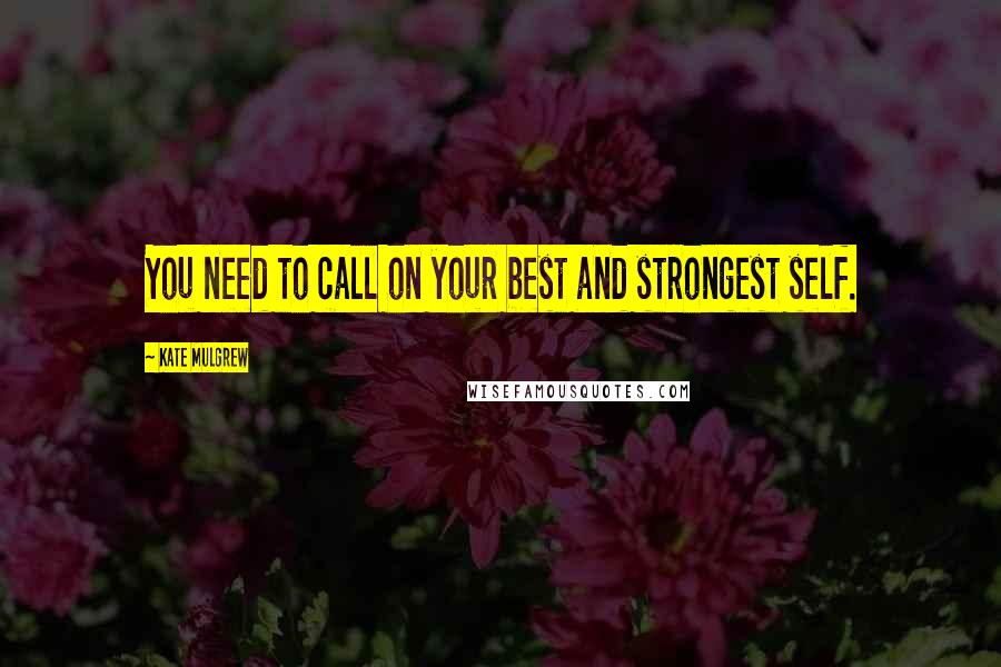 Kate Mulgrew Quotes: You need to call on your best and strongest self.