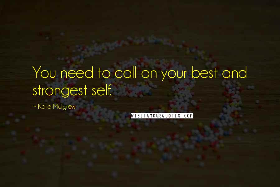 Kate Mulgrew Quotes: You need to call on your best and strongest self.