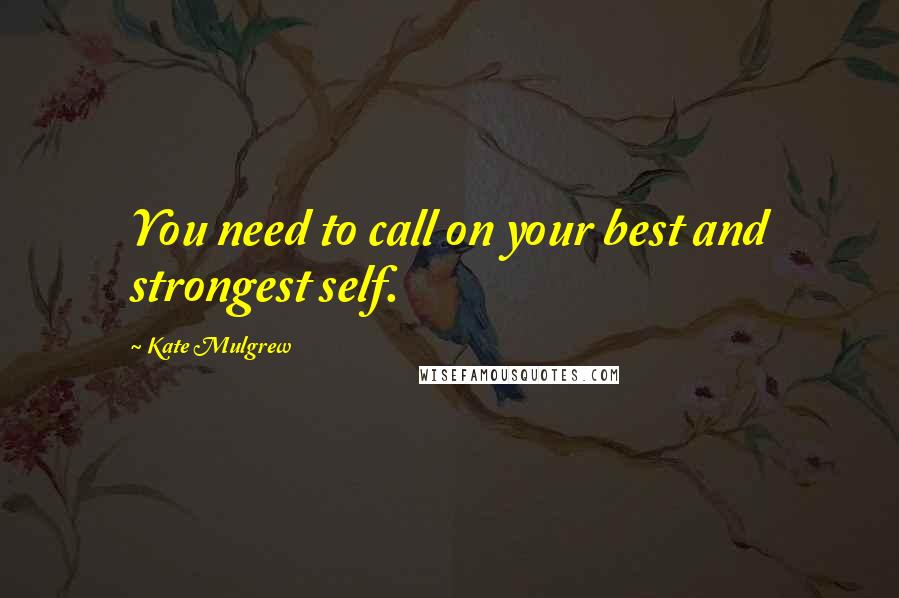 Kate Mulgrew Quotes: You need to call on your best and strongest self.
