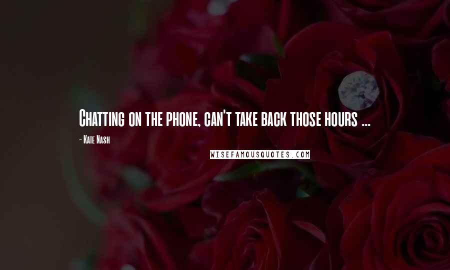 Kate Nash Quotes: Chatting on the phone, can't take back those hours ...