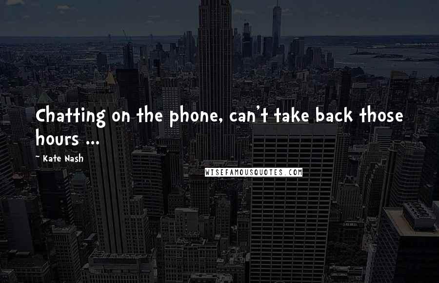 Kate Nash Quotes: Chatting on the phone, can't take back those hours ...