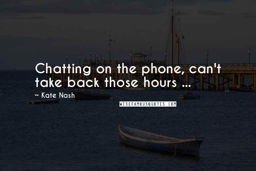 Kate Nash Quotes: Chatting on the phone, can't take back those hours ...