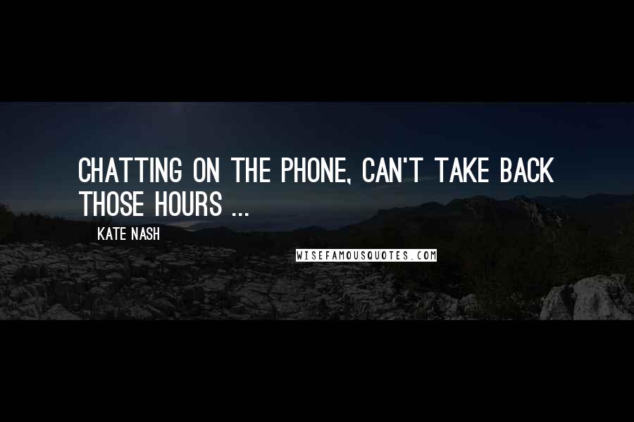 Kate Nash Quotes: Chatting on the phone, can't take back those hours ...