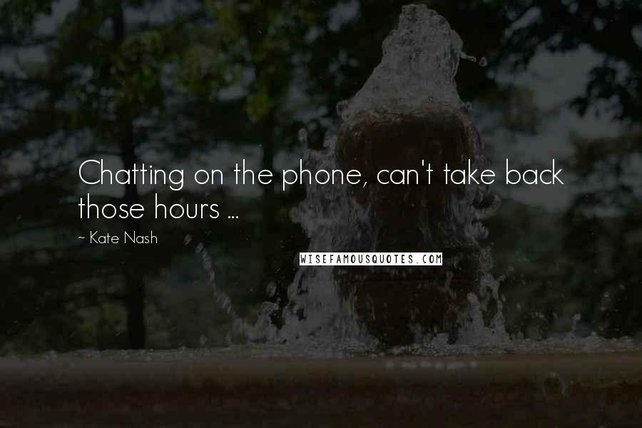 Kate Nash Quotes: Chatting on the phone, can't take back those hours ...