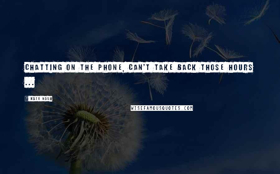 Kate Nash Quotes: Chatting on the phone, can't take back those hours ...