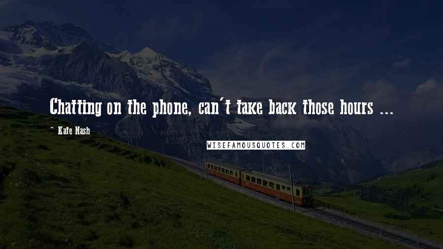 Kate Nash Quotes: Chatting on the phone, can't take back those hours ...