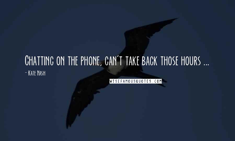 Kate Nash Quotes: Chatting on the phone, can't take back those hours ...