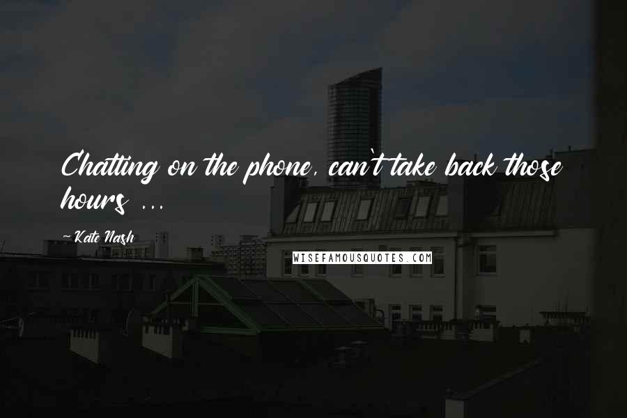 Kate Nash Quotes: Chatting on the phone, can't take back those hours ...