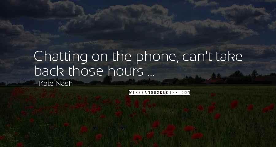 Kate Nash Quotes: Chatting on the phone, can't take back those hours ...