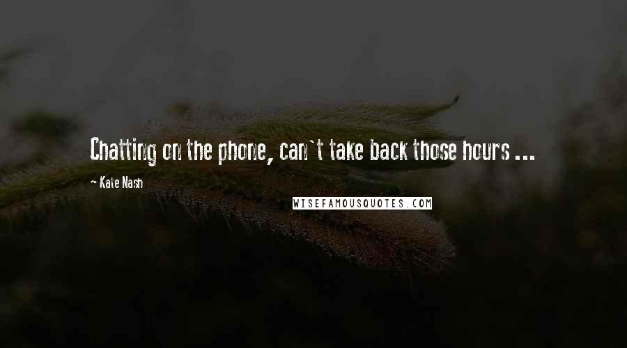 Kate Nash Quotes: Chatting on the phone, can't take back those hours ...