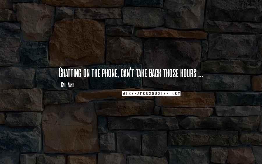 Kate Nash Quotes: Chatting on the phone, can't take back those hours ...