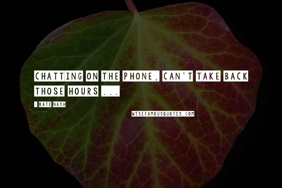 Kate Nash Quotes: Chatting on the phone, can't take back those hours ...