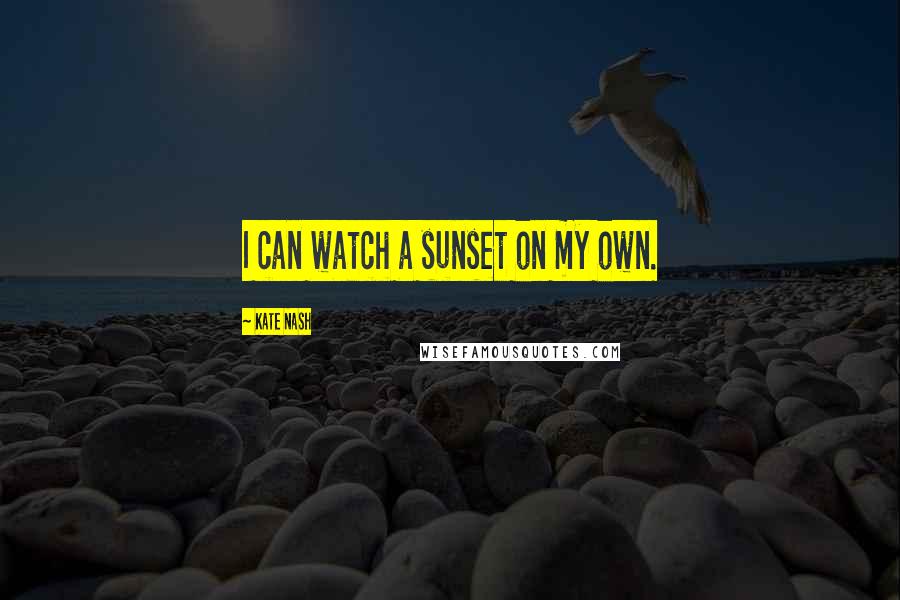 Kate Nash Quotes: I can watch a sunset on my own.