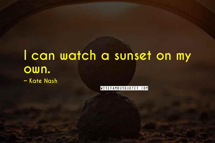 Kate Nash Quotes: I can watch a sunset on my own.