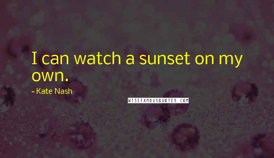 Kate Nash Quotes: I can watch a sunset on my own.