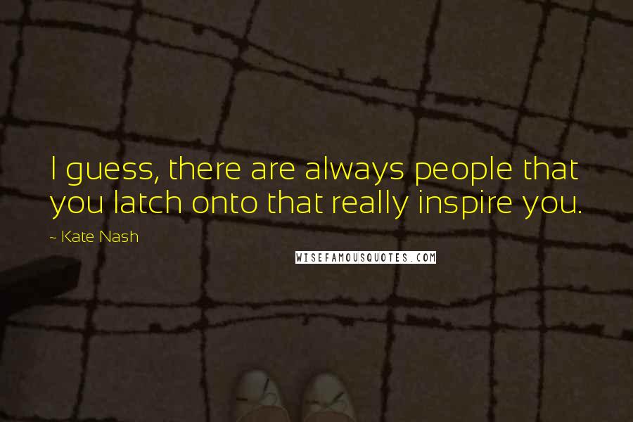 Kate Nash Quotes: I guess, there are always people that you latch onto that really inspire you.