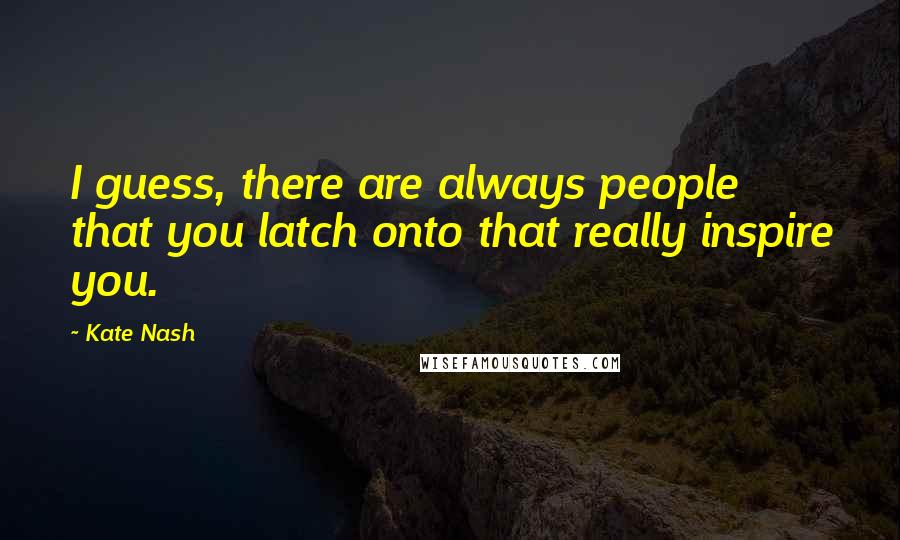 Kate Nash Quotes: I guess, there are always people that you latch onto that really inspire you.