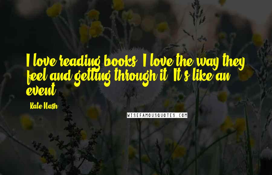 Kate Nash Quotes: I love reading books, I love the way they feel and getting through it. It's like an event!
