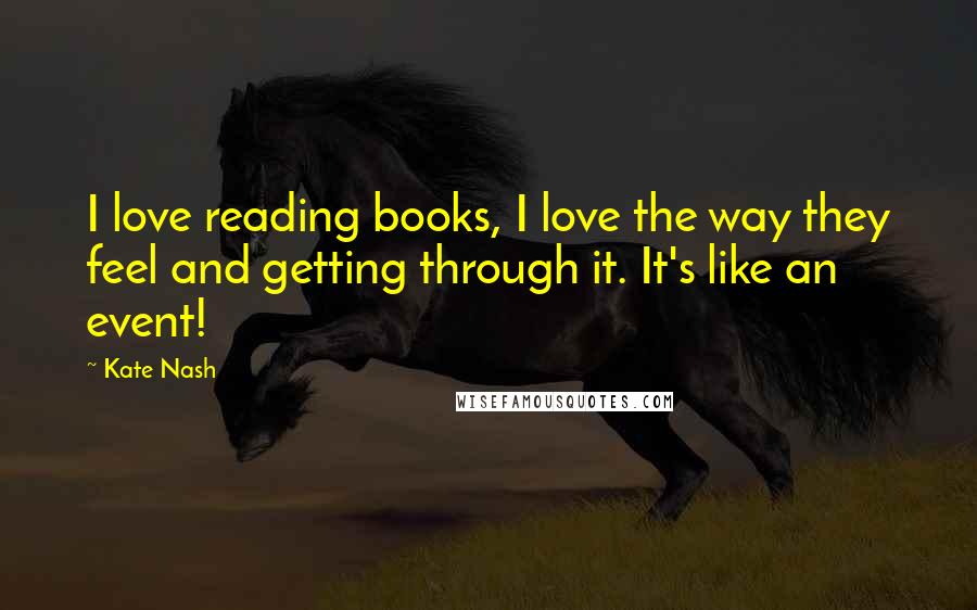 Kate Nash Quotes: I love reading books, I love the way they feel and getting through it. It's like an event!