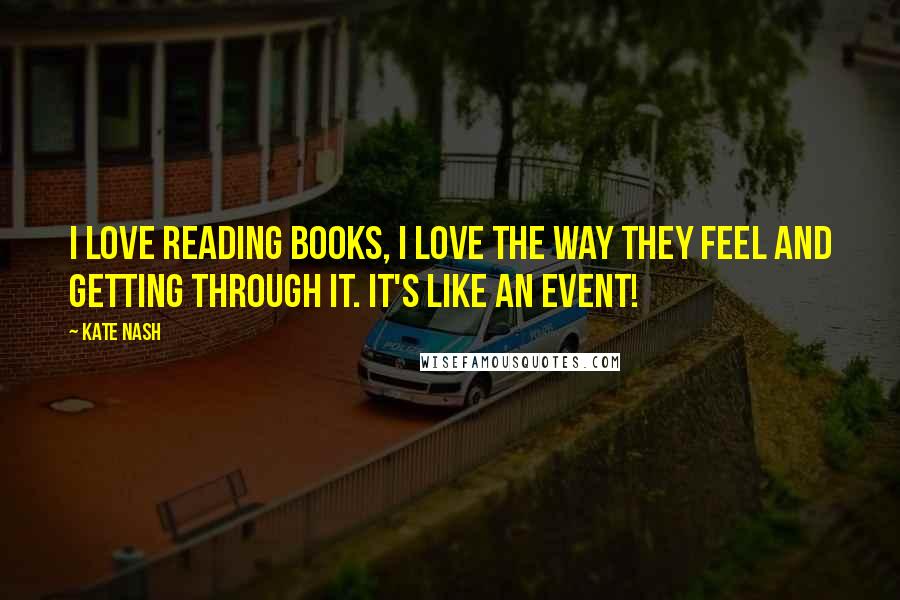 Kate Nash Quotes: I love reading books, I love the way they feel and getting through it. It's like an event!