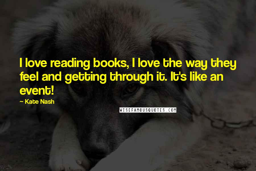 Kate Nash Quotes: I love reading books, I love the way they feel and getting through it. It's like an event!