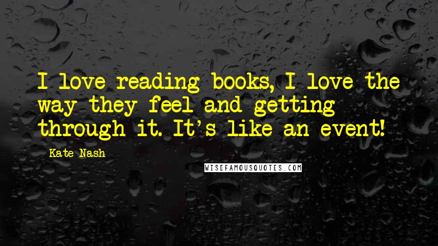 Kate Nash Quotes: I love reading books, I love the way they feel and getting through it. It's like an event!