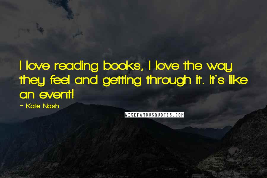 Kate Nash Quotes: I love reading books, I love the way they feel and getting through it. It's like an event!