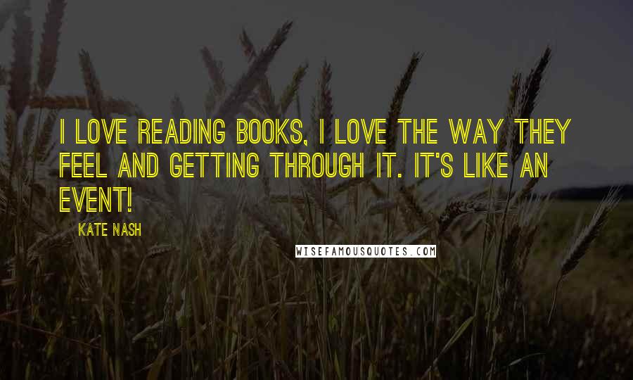 Kate Nash Quotes: I love reading books, I love the way they feel and getting through it. It's like an event!