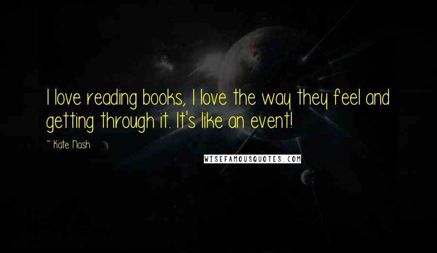 Kate Nash Quotes: I love reading books, I love the way they feel and getting through it. It's like an event!