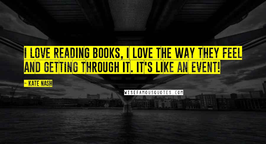 Kate Nash Quotes: I love reading books, I love the way they feel and getting through it. It's like an event!