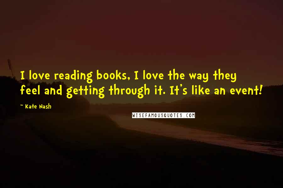 Kate Nash Quotes: I love reading books, I love the way they feel and getting through it. It's like an event!