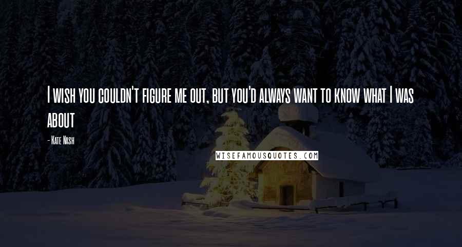 Kate Nash Quotes: I wish you couldn't figure me out, but you'd always want to know what I was about