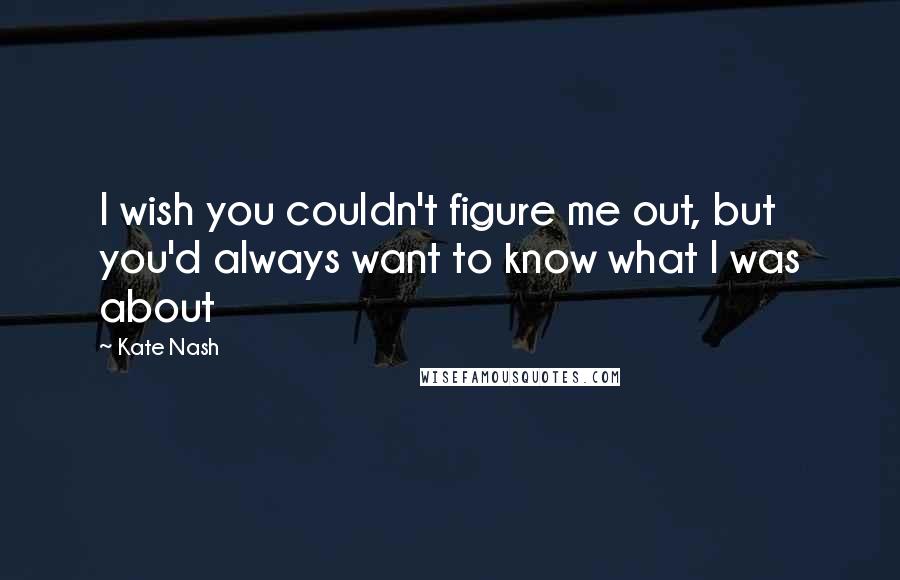 Kate Nash Quotes: I wish you couldn't figure me out, but you'd always want to know what I was about