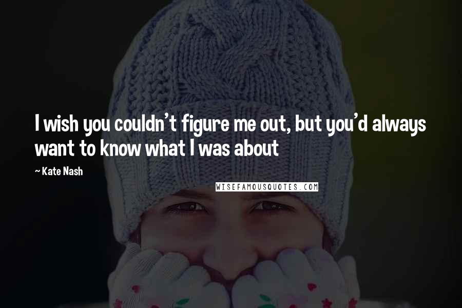 Kate Nash Quotes: I wish you couldn't figure me out, but you'd always want to know what I was about