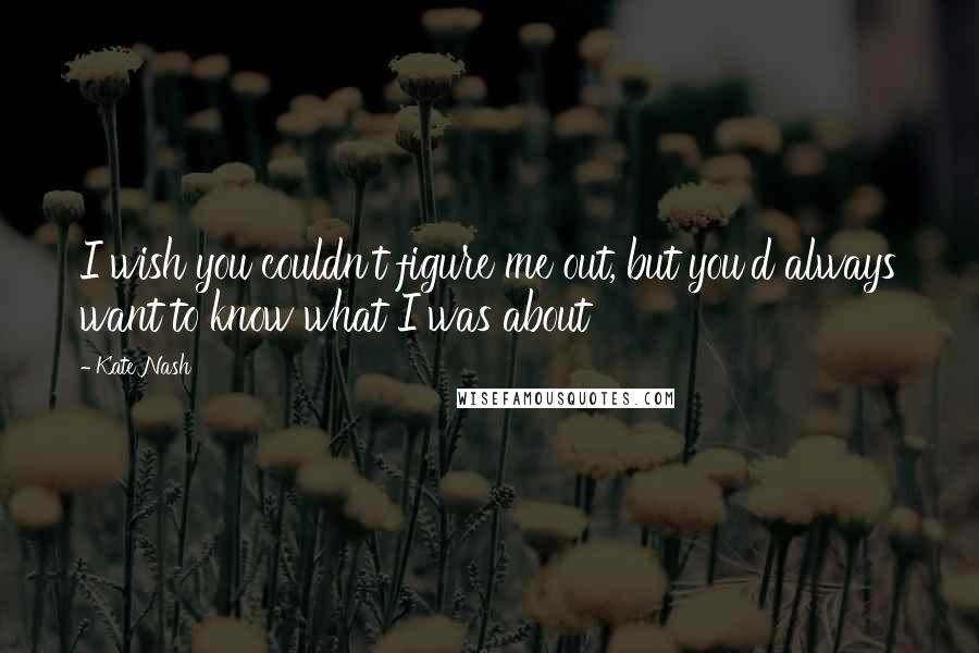 Kate Nash Quotes: I wish you couldn't figure me out, but you'd always want to know what I was about