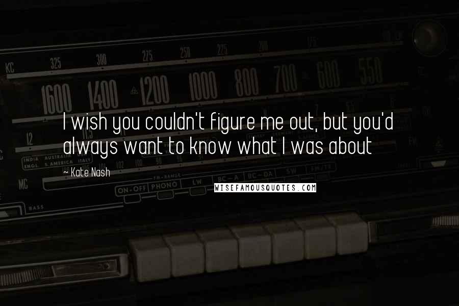 Kate Nash Quotes: I wish you couldn't figure me out, but you'd always want to know what I was about