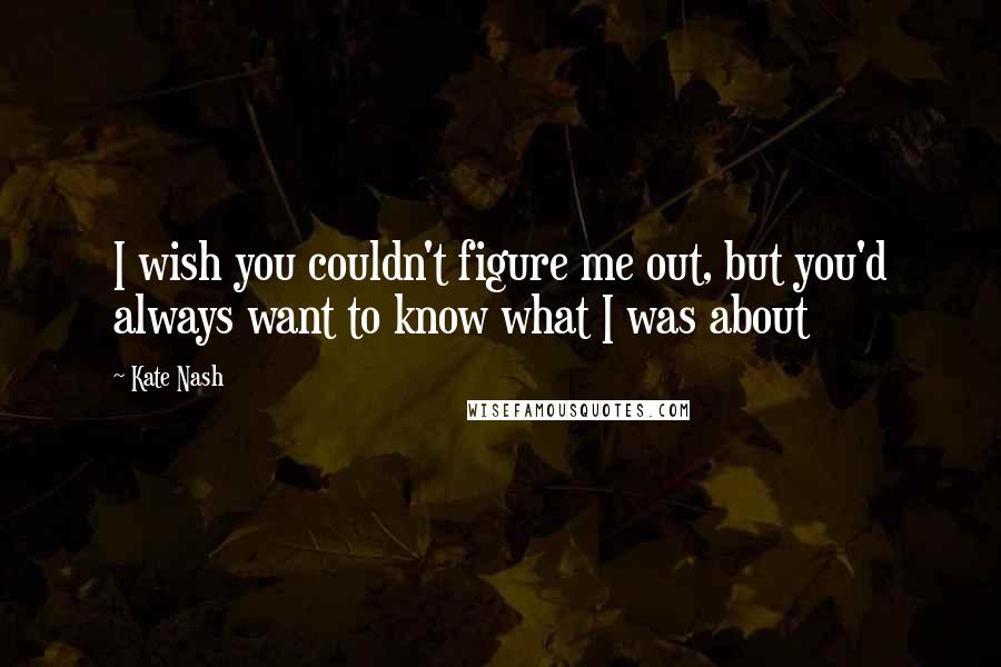 Kate Nash Quotes: I wish you couldn't figure me out, but you'd always want to know what I was about
