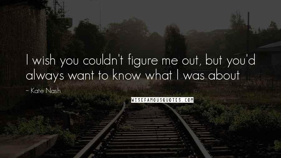 Kate Nash Quotes: I wish you couldn't figure me out, but you'd always want to know what I was about