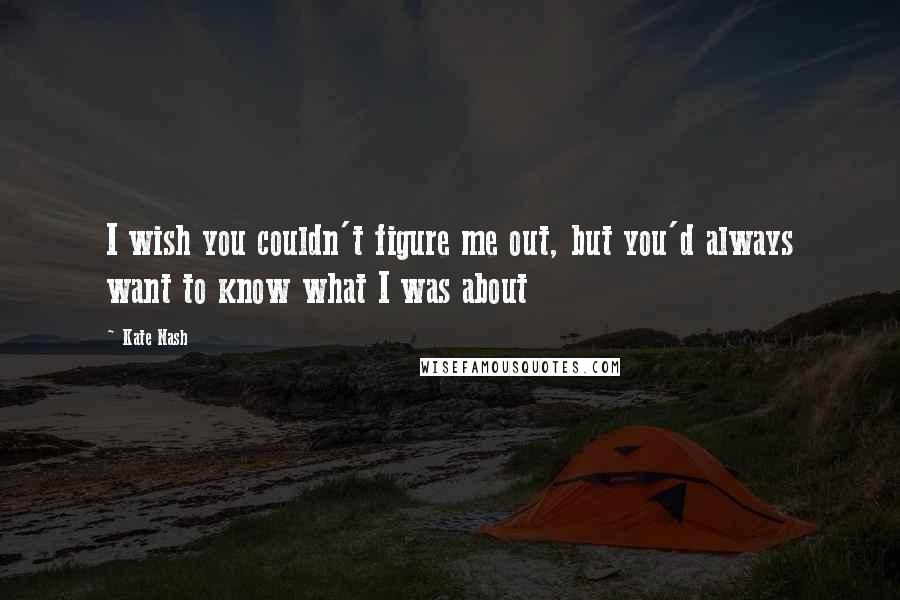 Kate Nash Quotes: I wish you couldn't figure me out, but you'd always want to know what I was about