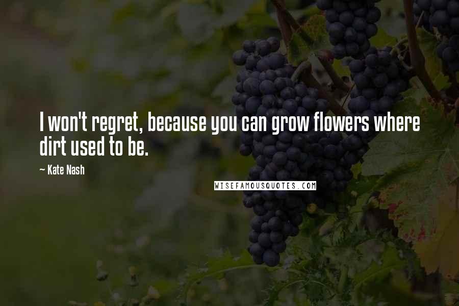 Kate Nash Quotes: I won't regret, because you can grow flowers where dirt used to be.