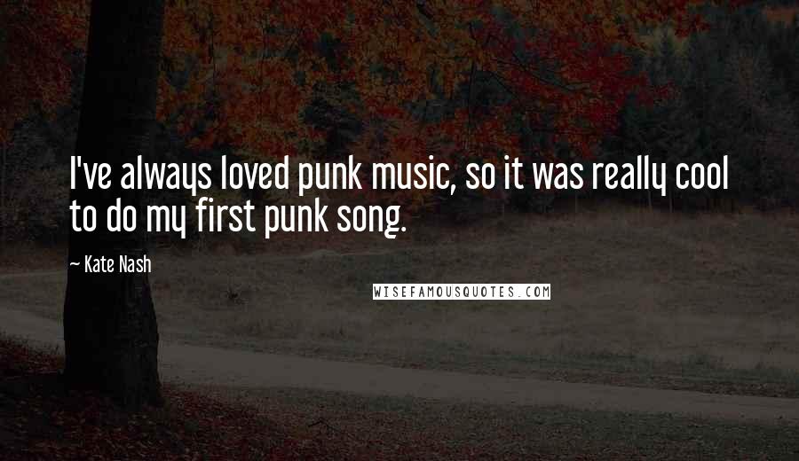 Kate Nash Quotes: I've always loved punk music, so it was really cool to do my first punk song.