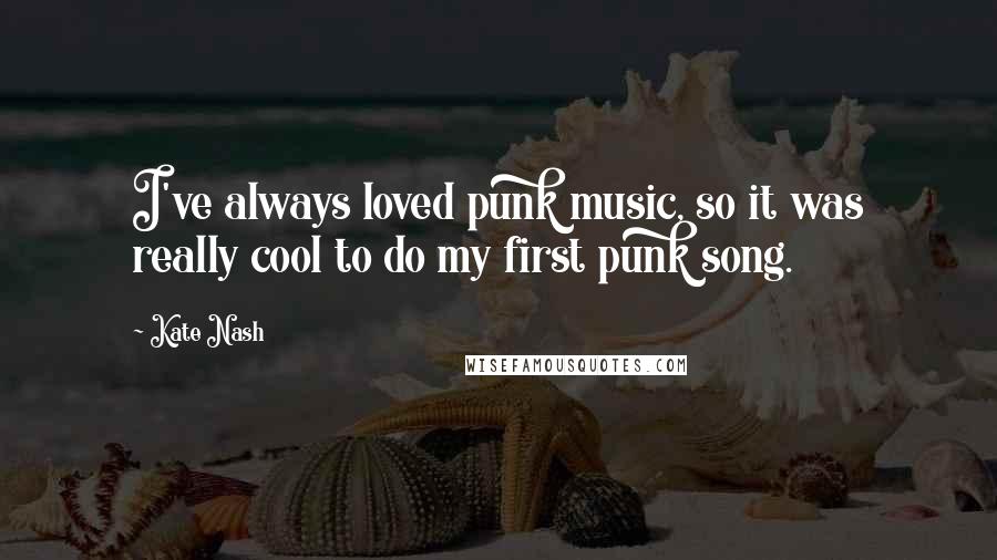 Kate Nash Quotes: I've always loved punk music, so it was really cool to do my first punk song.