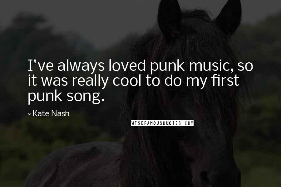 Kate Nash Quotes: I've always loved punk music, so it was really cool to do my first punk song.