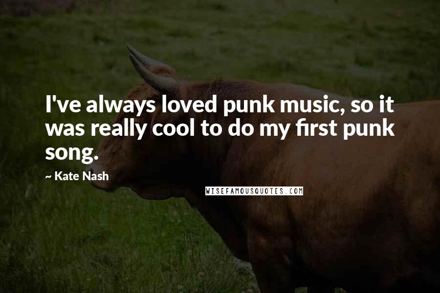Kate Nash Quotes: I've always loved punk music, so it was really cool to do my first punk song.